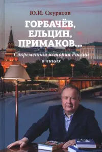 Горбачёв, Ельцин, Примаков... Современная история России в лицах