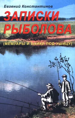 Записки рыболова. Мемуары и байки под ушицу