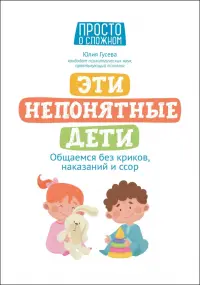Эти непонятные дети. Общаемся без криков, наказаний и ссор