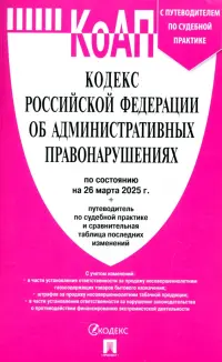 Кодекс РФ об административных правонарушениях по состоянию на 26.03.2025 с таблицей изменений