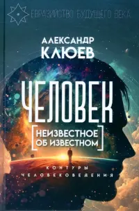 Человек. Неизвестное об известном. Контуры человековедения