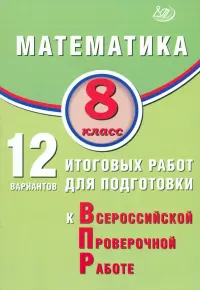 Математика. 8 класс. 12 вариантов итоговых работ для подготовки к ВПР