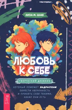 Любовь к себе. Творческий дневник, который поможет подросткам обрести уверенность и принять себя такими, какие они есть