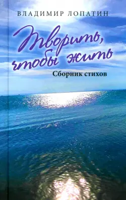 Творить, чтобы жить. Сборник стихов
