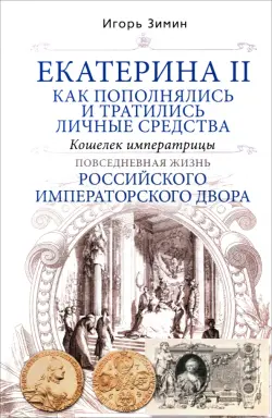 Екатерина II. Как пополнялись и тратились личные средства. Кошелек императрицы. Повседневная жизнь Российского императорского двора