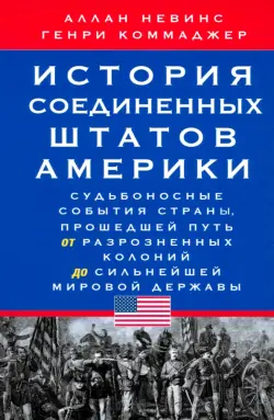 История Соединенных Штатов Америки. Судьбоносные события страны, прошедшей путь от разрозненных колоний до сильнейшей мировой державы