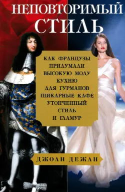 Неповторимый стиль. Как французы придумали высокую моду, кухню для гурманов, шикарные кафе, утонченный стиль и гламур