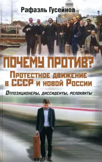 Почему против? Протестное движение в СССР и новой России. Оппозиционеры, диссиденты, релоканты