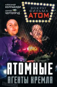 Атомные агенты Кремля. Западные ученые укравшие секреты ядерной бомбы