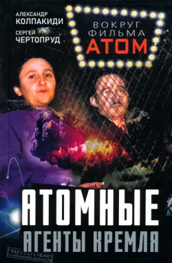 Атомные агенты Кремля. Западные ученые укравшие секреты ядерной бомбы