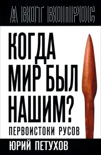 Когда мир был нашим? Первоистоки русов