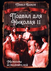 Подвал для Николая II. Мемуары исполнителей