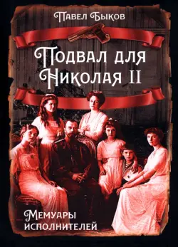 Подвал для Николая II. Мемуары исполнителей