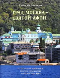 Град Москва - Святой Афон. К 1000-летию пребывания русского монашества на Святой Горе Афон