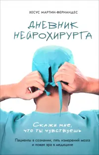 Дневник нейрохирурга. Скажи мне, что ты чувствуешь. Пациенты в сознании, пять измерений мозга и новая эра в медицине