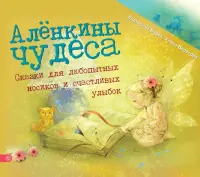 Алёнкины чудеса. Сказки для любопытных носиков и счастливых улыбок