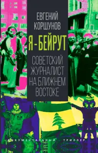 Я - Бейрут. Советский журналист на Ближнем Востоке