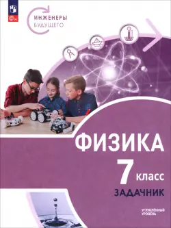 Физика. Инженеры будущего. 7 класс. Углублённый уровень. Задачник. Учебное пособие