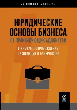 Юридические основы бизнеса от практикующих адвокатов. Открытие, сопровождение, ликвидация и банкротство
