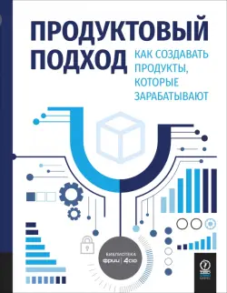 Продуктовый подход. Как создавать продукты, которые зарабатывают
