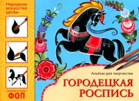 Народное искусство - детям. Городецкая роспись. Альбом для творчества