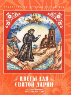 Цветы для святой Дарии. Пять паломничеств по Истринской земле