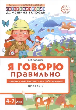 Я говорю правильно. В 5-ти тетрадях. Тетрадь 3 для детей 4-7 лет. Домашние и дикие животные, птицы,