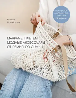 Макраме. Плетем модные аксессуары от ремня до сумки