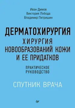 Дерматохирургия. Хирургия новообразований кожи и ее придатков. Практическое руководство