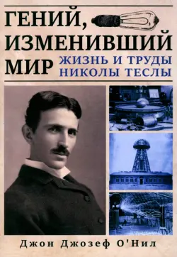 Гений, изменивший мир. Жизнь и труды Николы Теслы