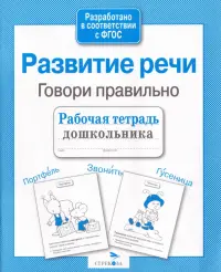 Развитие речи. Говори правильно. Рабочая тетрадь дошкольника