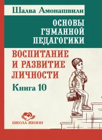 Основы гуманной педагогики. Книга 10. Воспитание и развитие личности