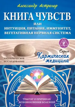 Кармическая медицина. Книга чувств или интуиция, питание, иммунитет, вегетативная нервная система