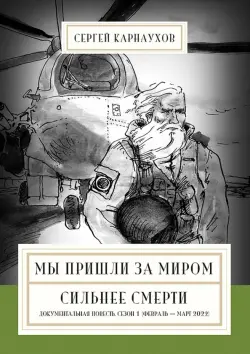 Мы пришли за миром. Сильнее смерти. Документальная повесть. Первый сезон. Февраль — март 2022 года