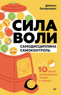 Сила воли. Самодисциплина. Самоконтроль. 10 шагов превращения "Надо" в "Хочу!"