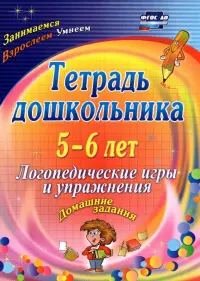 Тетрадь дошкольника 5-6 лет. Логопедические игры и упражнения: домашние задания. ФГОС ДО