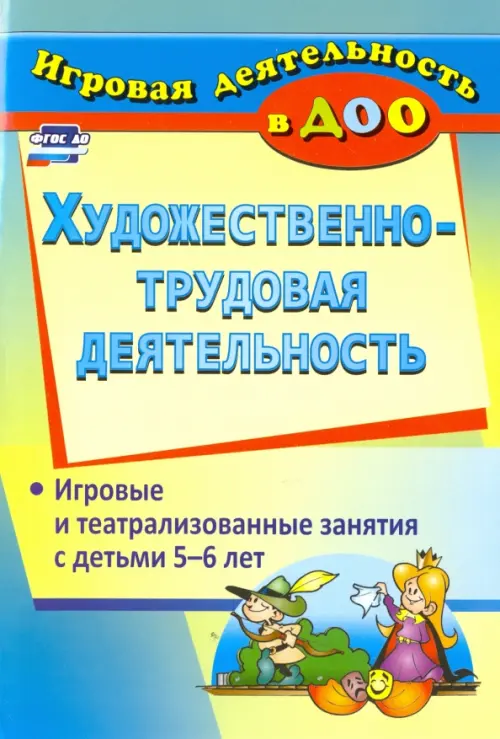 

Художественно-трудовая деятельность. Игровые и театрализованные занятия с детьми 5-6 лет. ФГОС ДО