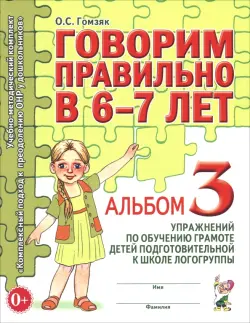 Говорим правильно в 6-7 л. Альбом 3 упражнений по обучению грамоте детей подготовительной логогруппы