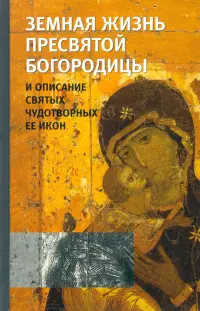 Земная жизнь Пресвятой Богородицы и описание святых чудотворных Ее икон