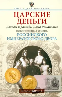 Царские деньги. Доходы и расходы Дома Романовых. Повседневная жизнь Российского императорского двора