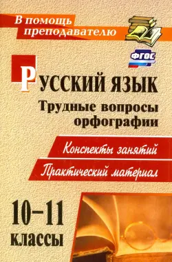 Русский язык. 10-11 классы. Трудные вопросы орфографии. Конспекты занятий, практический материал