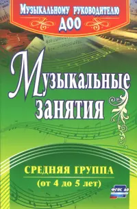 Музыкальные занятия. Средняя группа (от 4 до 5 лет). ФГОС ДО