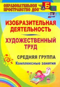 Изобразительная деятельность и художественный труд. Средняя группа: комплексные занятия. ФГОС ДО