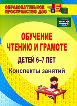 Обучение чтению и грамоте детей 6-7 лет. Конспекты занятий. ФГОС ДО