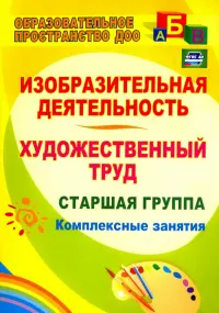 Изобразительная деятельность и художественный труд. Старшая группа: комплексные занятия. ФГОС ДО